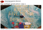 Dank Spongebob Memes! My college graduation cap (: KAVUL BAVIOE Too 1:36 PM 2 May 2019