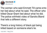 Clint Smith @ClintSmithlll The woman who said Emmett Till came onto her lied about what he said. The officer who killed Oscar Grant lied about what he did. The police withheld video of Sandra Bland that tells a different story. There's a long history of black ppl being killed based on someone else's lie. 10:55 AM -7 May 2019