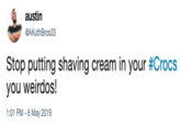 austin GAKuthBros33 Stop putting shaving cream in your crocs you weirdos! :01 PM - 6 May 2019