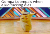 Oompa Loompa's when a kid f------ dies