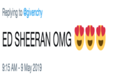 ED SHEERAN OMG 😍😍😍 Replying to @givenchy ED SHEERAN OMGee 9:15 AM -9 May 2019