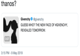 thanos? thanos? Givenchy Ф @givenchy GUESS WHO? THE NEW FACE OF #GIVENCHY· REVEALED TOMORROW. 0:07 3:15 PM-9 May 2019