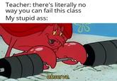 Teacher: there's literally no wav you can fail this class My stupid ass: obseve. Cartoon Fictional character
