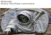 Nobody: Every YouTube comment: