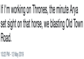 If I'm working on Thrones, the minute Arya set sight on that horse, we blasting Old Town Road. 10:22 PM -12 May 2019