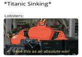 *Titanic Sinking* Lobsters: Isee this as an absolute win!
