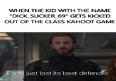 WHEN THE KID WITH THE NAME D--- SUCKER 69" GETS KICKED OUT OF THE CLASS KAHOOT GAME Earth just lost its best defender