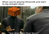 When you're playing Minecraft and stairt to dig straight down we don't do that here"