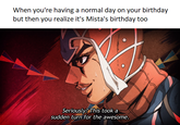 When you're having a normal day on your birthday but then you realize it's Mista's birthday too Seriously? This took a sudden turn for the awesome.