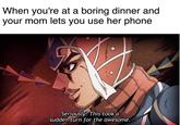 When you're at a boring dinner and your mom lets you use her phone Seriously? This tooka sudden turn for the awesome.