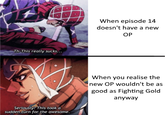 When episode 14 doesn't have a new OP Th-This really sucks... When you realise the new OP wouldn't be as good as Fighting Gold anyway Seriously? This took a sudden turn for the awesome.