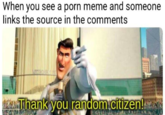 When you see a p--- meme and someone links the source in the comments shank you random citizen!3