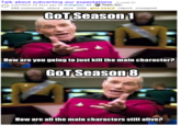 Talk about subverting our expectations (i.redd.it) submitted 16 days ago by firefighter 82 Team Jon 496 comments share save hide give award report crosspost GoT Seasoni How are you going to just kill the main character? GoT Season 8 How are all the main characters still alive?