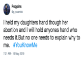 Poppins @p swantek I held my daughters hand though her abortion and I will hold anyones hand who needs it.But no one needs to explain why to me. #YouKnowMe 7:21 AM -16 May 2019