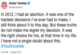 ERA OF Amber Tamblyn NITION ambertamblyn In 2012, I had an abortion. It was one of the hardest decisions I've ever had to make. I still think about it to this day. But these truths do not make me regret my decision. It was the right choice for me, at that time in my life. I have not a single doubt about this. #You KnowMe 9:02 AM -16 May 2019