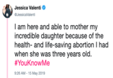 Jessica Valenti @JessicaValenti I am here and able to mother my incredible daughter because of the health- and life-saving abortion I had when she was three years old. #YouKnowMe 9:26 AM - 15 May 2019