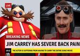 HOT LIVE breakvourownnews.com BREAKING NEWS JIM CARREY HAS SEVERE BACK PAIN 19:12 THE ACTOR IS SUFFERING FROM HAVING TO CARRY THE ENTIRE SONIC MOVIE