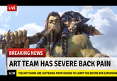LIVE reakvourownheS:com BREAKING NEWS ART TEAM HAS SEVERE BACK PAIN THE ART TEAMS ARE SUFFERING FROM HAVING TO CARRY THE ENTIRE BFA EXPANSION 12:38