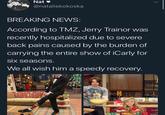 Nat @nataliekokoSKa BREAKING NEWS: According to TMZ, Jerry Trainor was recently hospitalized due to severe back pains caused by the burden of carrying the entire show of iCarly for Six seasons We all wish him a speedy recovery
