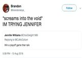Brandorn @brandonskye Follow "screams into the void* IM TRYING JENNIFER Jennifer illiams @ChocDelight1980 Replying to @CJMcCollum Win a playoff game then talk 5:08 PM - 15 Aug 2018