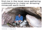 find me in the local cave gathering cobblestone to make an amazing minecraft earth build 10:49 AM-17 May 2019