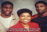 He could play all the roles Family photo of Kevin Hart used in an "ebaum's world meme list":https://www.ebaumsworld.com/pictures/29-pics-that-are-so-relatable-it-hurts/85564297/ in which he looks uncanny like the rest of his family with a caption joking that if he ever made a movie about his own life, he could play the role of his mom and brother easily.