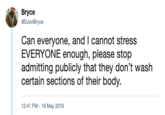 Bryce 影, DJonBryce Can everyone, and I cannot stress EVERYONE enough, please stop admitting publicly that they don't wash certain sections of their body. 12:41 PM -16 May 2019