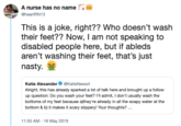 A nurse has no name heartRN13 This is a joke, right?? Who doesn't wash their feet?? Now, I am not speaking to disabled people here, but if ableds aren't washing their feet, that's just nasty. Katie Alexander @KatieNews4 Alright, this has already sparked a lot of talk here and brought up a follow up question: Do you wash your feet? l' admit, I don't usually wash the bottoms of my feet because athey're already in all the soapy water at the bottom & b) it makes it scary slppyYour thought 11:55 AM -16 May 2019