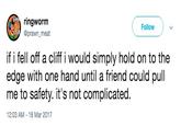 ringworm @prawn_meat Follow V if i fell off a cliff i would simply hold on to the edge with one hand until a friend could pull me to safety. it's not complicated. 2:03 AM-18 Mar 2017