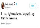 sarah schaer Followv @SJSchauer If I had big boobs I would simply display them for free drinks. 8:56 PM 13 May 2019