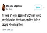 tefco value programmer @tef_ebooks Follow If I were an eight season franchise I would simply be about fast cars and the furious people who drive them 1:22 AM - 20 May 2019