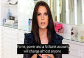 Fame, power and a fat bank account will change almost anyone