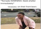 Meme about Texans going outside to watch a tornado. Taken from a list of "29 Twangy Southern Memes That'll Bless Your Heart":https://cheezburger.com/8414725/29-twangy-southern-memes-thatll-bless-your-heart from cheezburger. 