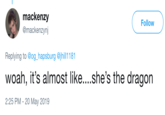 mackenzy Follow @mackenzynj Replying to @og_hapsburg @jhill1181 woah, it's almost like....she's the dragon 2:25 PM - 20 May 2019
