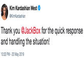 Kim Kardashian West @KimKardashiarn Thank you @JackBox for the quick response and handling the situation! 10:32 PM 20 May 2019