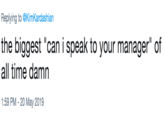 Replying to @KimKardashian the biggest "can i speak to your manager" of all time damn 1:59 PM - 20 May 2019