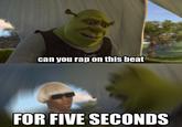 can you rap on this beat FOR FIVE SECONDS