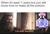When it's been 7 years but you still know how to make all the potions I'm still worthy!