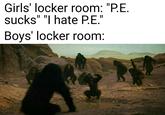Girls' locker room: "P.E sucks" "I hate PE." Boys' locker room: