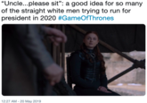 "Uncle...please sit": a good idea for so many of the straight white men trying to run for president in 2020 #GameOfThrones 133. 12:27 AM -20 May 2019