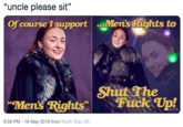 "uncle please sit" Of course I support.Men's Rights to Shut The "Mens Rights" Fucke Up! ShO 9:59 PM -19 May 2019 from North Star, DE