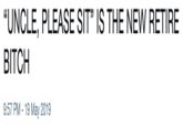 “UNCLE, PLEASE SIT, IS THE NEW RETIRE BITCH 03 9:57 PM -19 May 2019