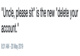 "Uncle, please sit" is the new "delete your account." 8:31 AM -20 May 2019