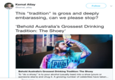 Kemal Atlay Follow @kemal_atlay This "tradition" is gross and deeply embarassing, can we please stop? 'Behold Australia's Grossest Drinking Tradition: The Shoey' PU Behold Australia's Grossest Drinking Tradition: The Shoey To "do a shoey" is to pour alcohol (usually beer) into a shoe (yours or someone else's) and chug it. A growing number of celebrities have taken.
