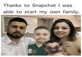 My Own Snapchat Family Thanks to Snapchat I was able to start my own family.