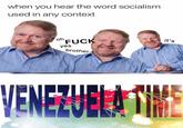 when you hear the word socialism used in any context oh F-- yes brother it's
