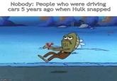 Nobody: People who were driving cars 5 years ago when Hulk snapped imgflip.com