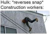 Hulk: *reverses snap Construction workers