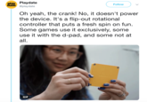 play Playdate date @playdate Follow Oh yeah, the crank! No, it doesn't power the device. It's a flip-out rotational controller that puts a fresh spin on fun. Some games use it exclusively, some use it with the d-pad, and some not at all. GIF