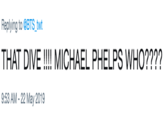 Replying to @BTS twt THAT DIVE!!!! MICHAEL PHELPS WHO???? 9:53 AM - 22 May 2019